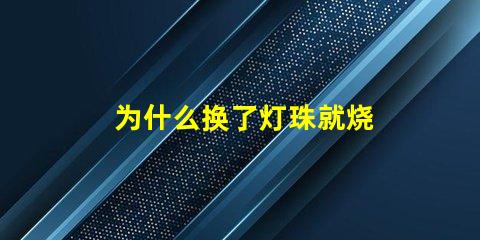 为什么换了灯珠就烧 LED灯珠为什么会烧